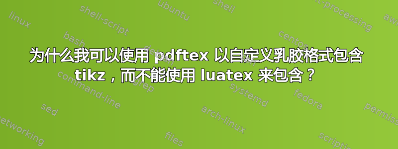 为什么我可以使用 pdftex 以自定义乳胶格式包含 tikz，而不能使用 luatex 来包含？