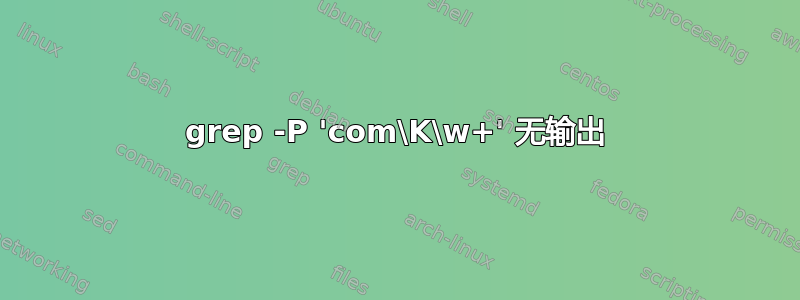 grep -P 'com\K\w+' 无输出