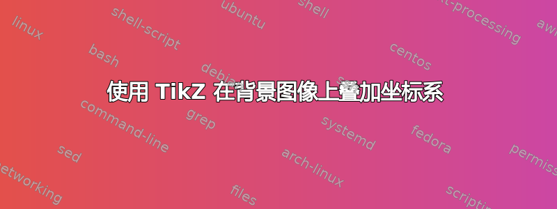 使用 TikZ 在背景图像上叠加坐标系