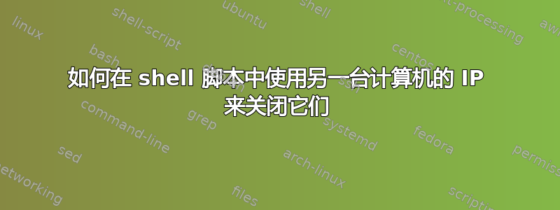 如何在 shell 脚本中使用另一台计算机的 IP 来关闭它们