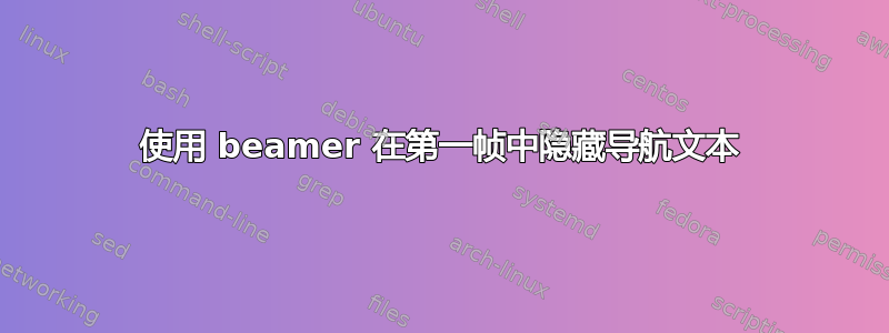 使用 beamer 在第一帧中隐藏导航文本