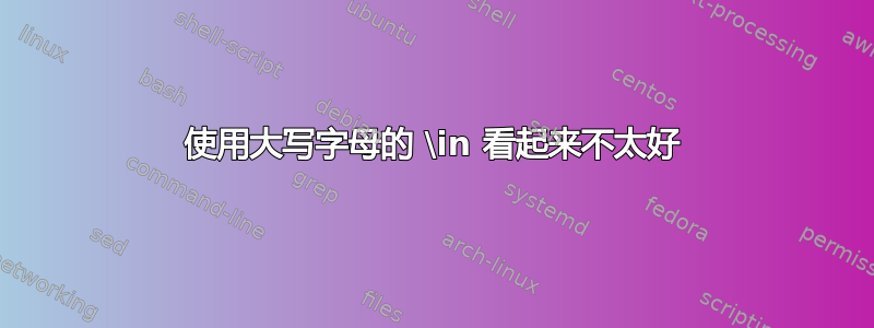 使用大写字母的 \in 看起来不太好