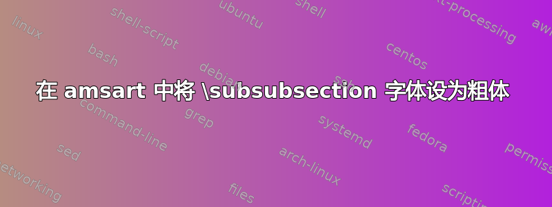 在 amsart 中将 \subsubsection 字体设为粗体