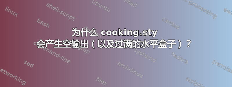 为什么 cooking.sty 会产生空输出（以及过满的水平盒子）？