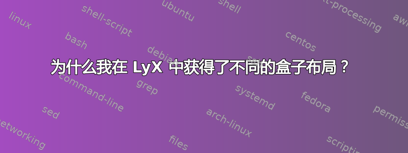 为什么我在 LyX 中获得了不同的盒子布​​局？