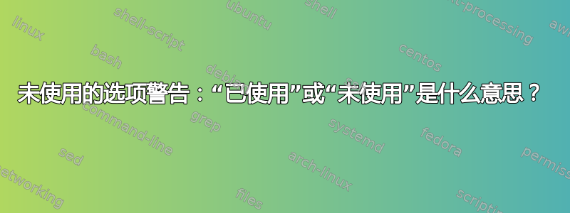 未使用的选项警告：“已使用”或“未使用”是什么意思？