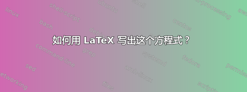 如何用 LaTeX 写出这个方程式？