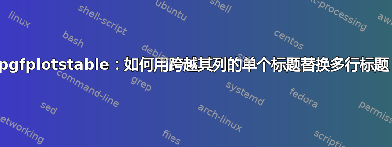 pgfplotstable：如何用跨越其列的单个标题替换多行标题