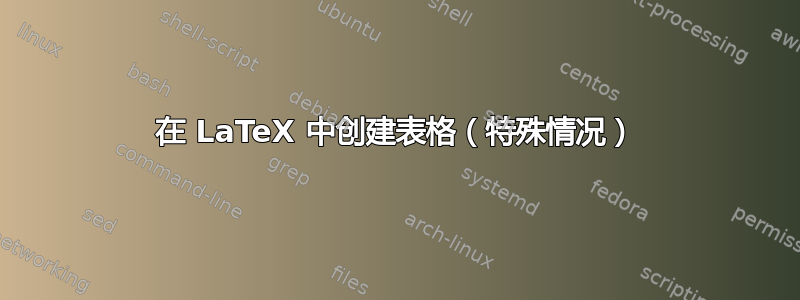 在 LaTeX 中创建表格（特殊情况）