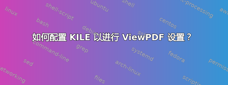 如何配置 KILE 以进行 ViewPDF 设置？