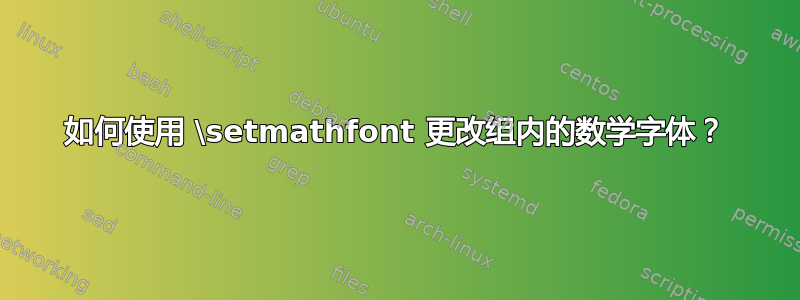 如何使用 \setmathfont 更改组内的数学字体？