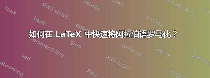 如何在 LaTeX 中快速将阿拉伯语罗马化？