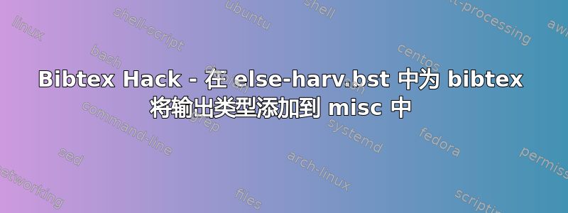 Bibtex Hack - 在 else-harv.bst 中为 bibtex 将输出类型添加到 misc 中