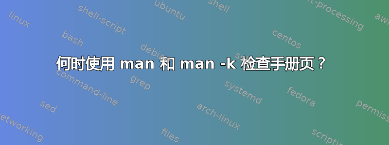 何时使用 man 和 man -k 检查手册页？