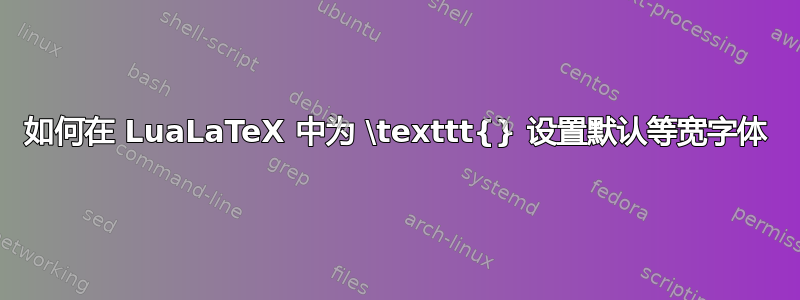 如何在 LuaLaTeX 中为 \texttt{} 设置默认等宽字体