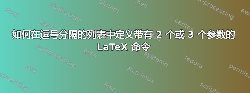 如何在逗号分隔的列表中定义带有 2 个或 3 个参数的 LaTeX 命令