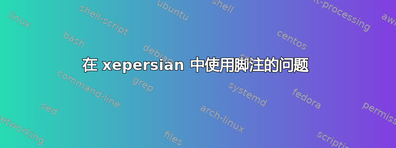 在 xepersian 中使用脚注的问题