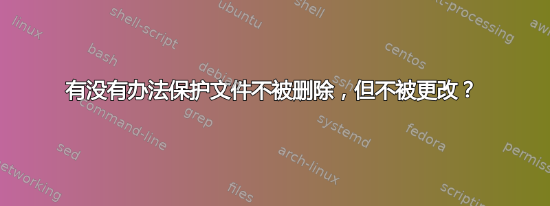 有没有办法保护文件不被删除，但不被更改？