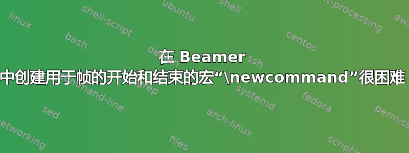 在 Beamer 中创建用于帧的开始和结束的宏“\newcommand”很困难