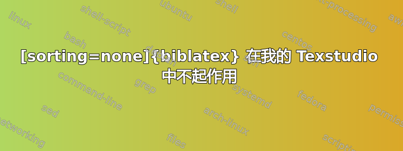 [sorting=none]{biblatex} 在我的 Texstudio 中不起作用