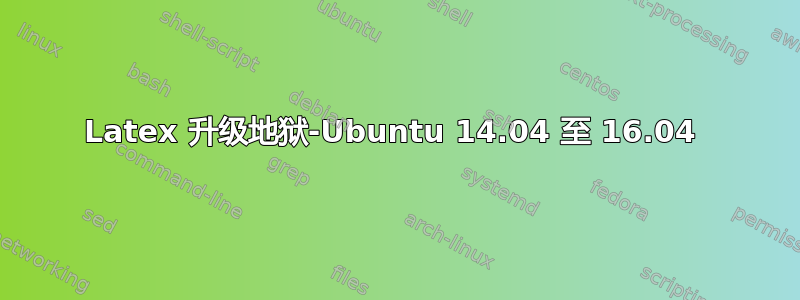 Latex 升级地狱-Ubuntu 14.04 至 16.04 