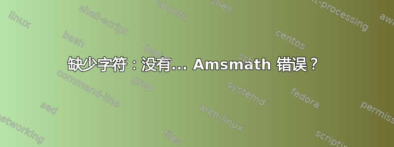 缺少字符：没有... Amsmath 错误？