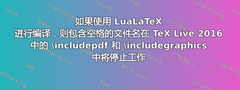 如果使用 LuaLaTeX 进行编译，则包含空格的文件名在 TeX Live 2016 中的 \includepdf 和 \includegraphics 中将停止工作