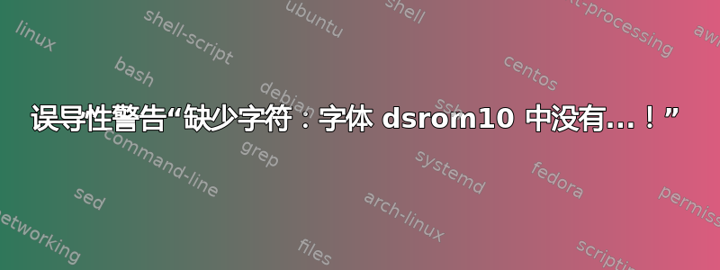 误导性警告“缺少字符：字体 dsrom10 中没有...！”