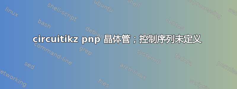 circuitikz pnp 晶体管；控制序列未定义