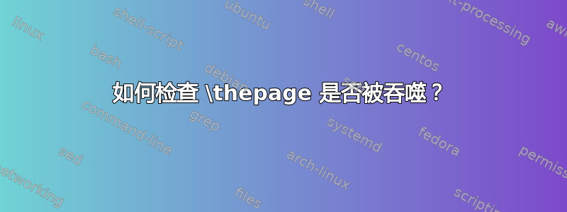 如何检查 \thepage 是否被吞噬？