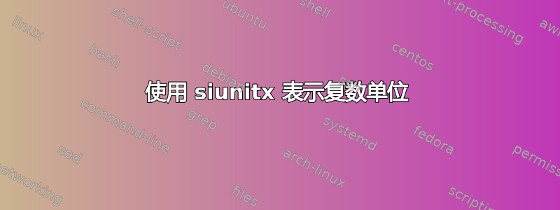 使用 siunitx 表示复数单位