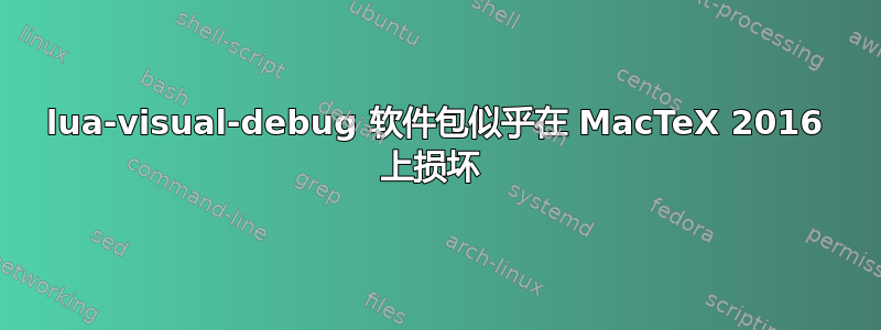 lua-visual-debug 软件包似乎在 MacTeX 2016 上损坏 