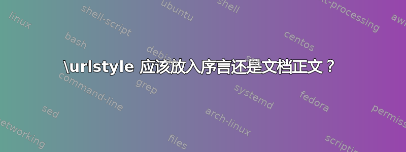 \urlstyle 应该放入序言还是文档正文？