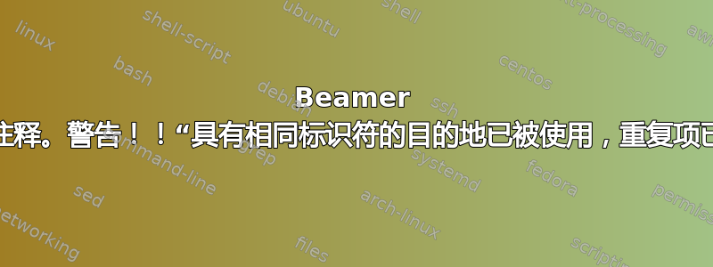 Beamer 演示带注释。警告！！“具有相同标识符的目的地已被使用，重复项已忽略”