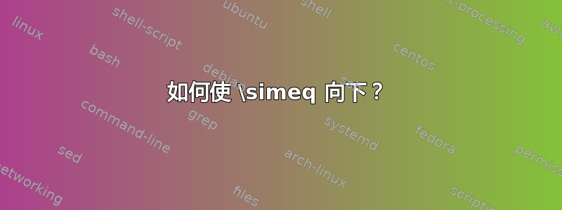 如何使 \simeq 向下？