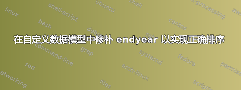 在自定义数据模型中修补 endyear 以实现正确排序