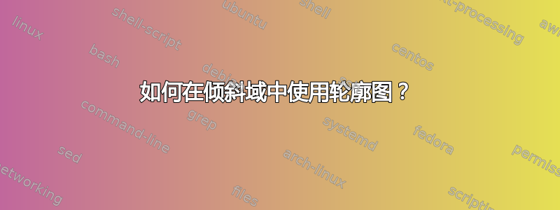 如何在倾斜域中使用轮廓图？