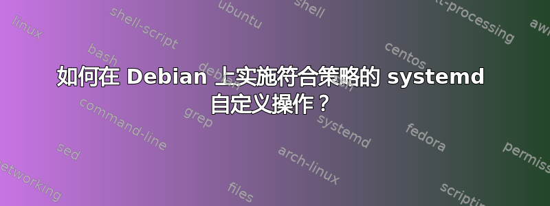 如何在 Debian 上实施符合策略的 systemd 自定义操作？