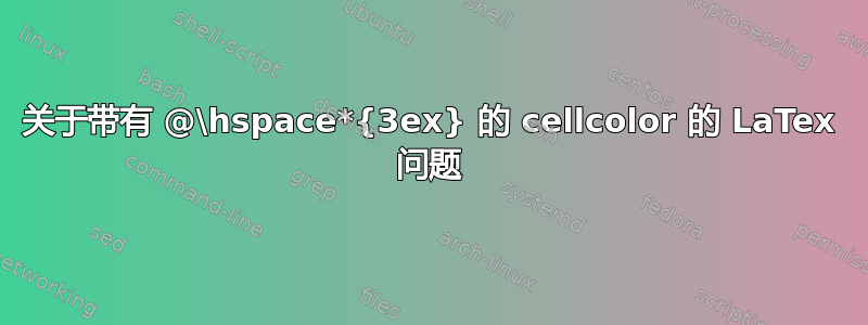 关于带有 @\hspace*{3ex} 的 cellcolor 的 LaTex 问题