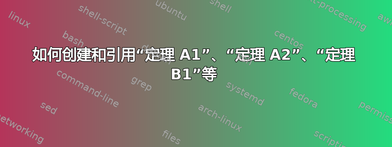 如何创建和引用“定理 A1”、“定理 A2”、“定理 B1”等