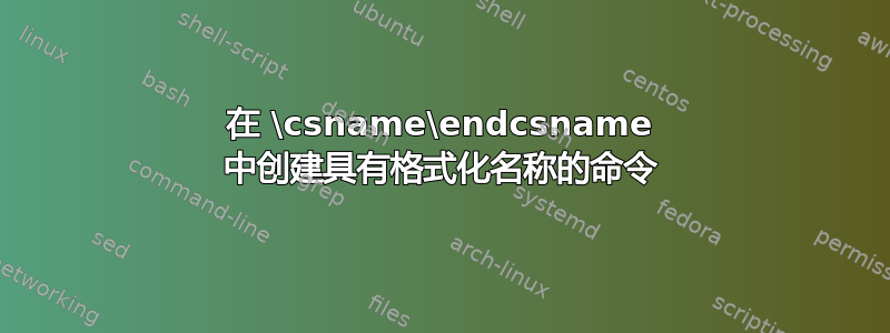 在 \csname\endcsname 中创建具有格式化名称的命令