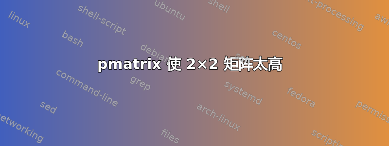 pmatrix 使 2×2 矩阵太高 