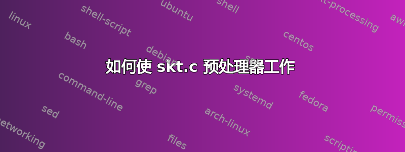 如何使 skt.c 预处理器工作