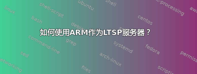 如何使用ARM作为LTSP服务器？ 