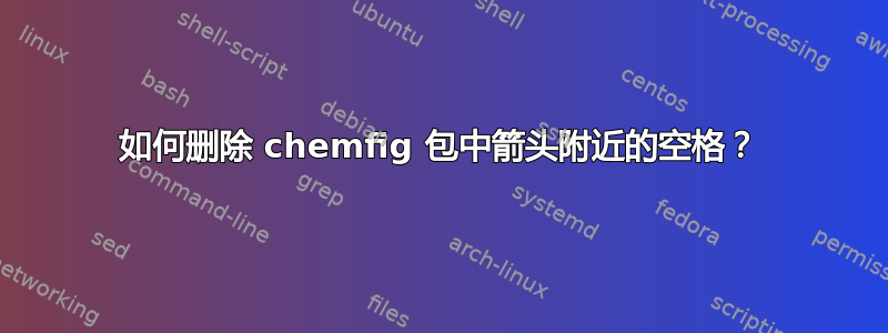 如何删除 chemfig 包中箭头附近的空格？