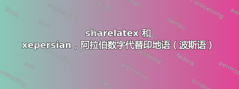 sharelatex 和 xepersian，阿拉伯数字代替印地语（波斯语）