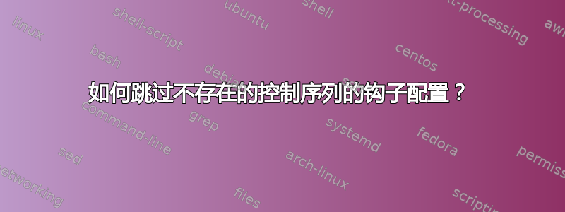 如何跳过不存在的控制序列的钩子配置？