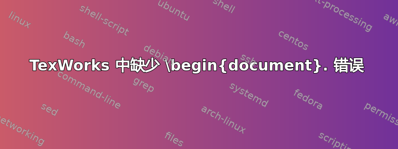 TexWorks 中缺少 \begin{document}. 错误