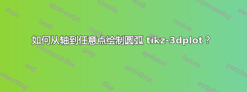 如何从轴到任意点绘制圆弧 tikz-3dplot？