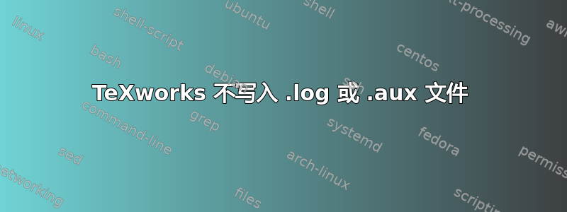 TeXworks 不写入 .log 或 .aux 文件